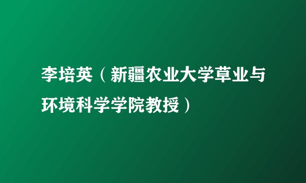 李培英(新疆农业大学草业与环境科学学院教授)
