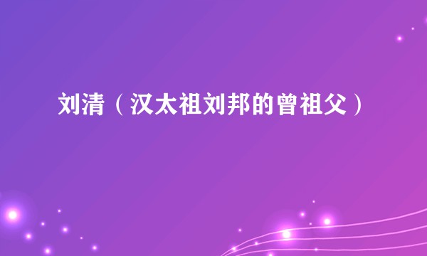 刘清(汉太祖刘邦的曾祖父)