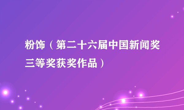 粉饰（第二十六届中国新闻奖三等奖获奖作品）