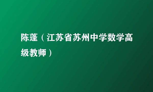 陈蓬（江苏省苏州中学数学高级教师）