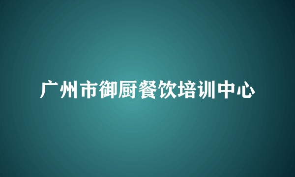 广州市御厨餐饮培训中心