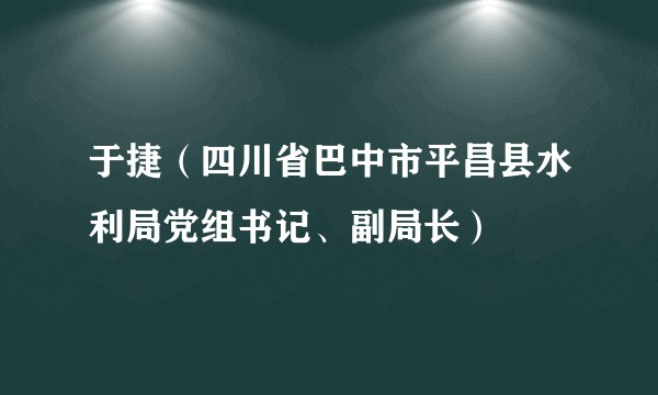 于捷(四川省巴中市平昌县水利局党组书记、副局长)