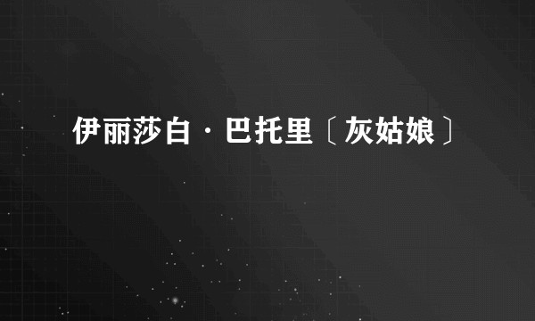 伊丽莎白·巴托里〔灰姑娘〕