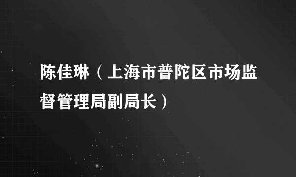 陈佳琳（上海市普陀区市场监督管理局副局长）