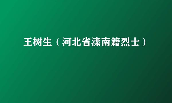 王树生（河北省滦南籍烈士）
