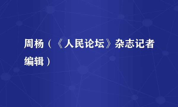 周杨（《人民论坛》杂志记者编辑）