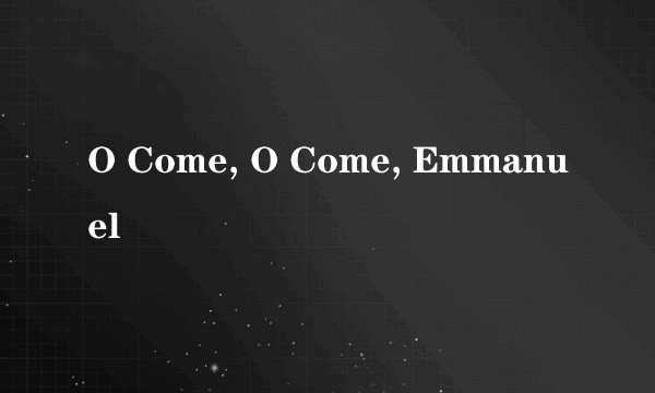 O Come, O Come, Emmanuel