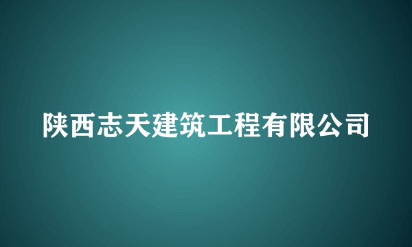 陕西志天建筑工程有限公司