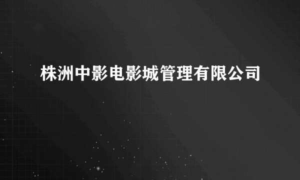 株洲中影电影城管理有限公司