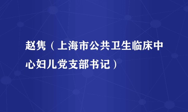 赵隽（上海市公共卫生临床中心妇儿党支部书记）