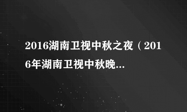 2016湖南卫视中秋之夜（2016年湖南卫视中秋晚会节目专辑）