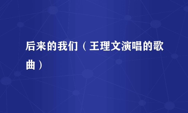 后来的我们（王理文演唱的歌曲）