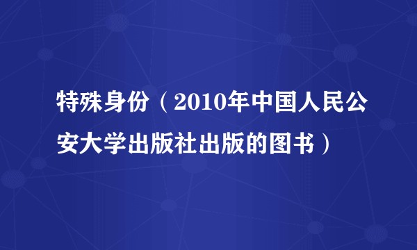 特殊身份(2010年中国人民公安大学出版社出版的图书)
