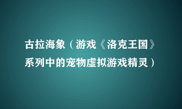 古拉海象（游戏《洛克王国》系列中的宠物虚拟游戏精灵）