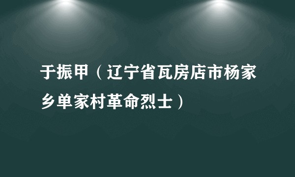 于振甲（辽宁省瓦房店市杨家乡单家村革命烈士）