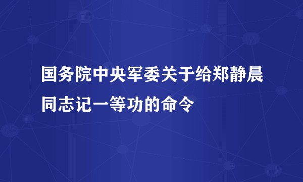 国务院中央军委关于给郑静晨同志记一等功的命令