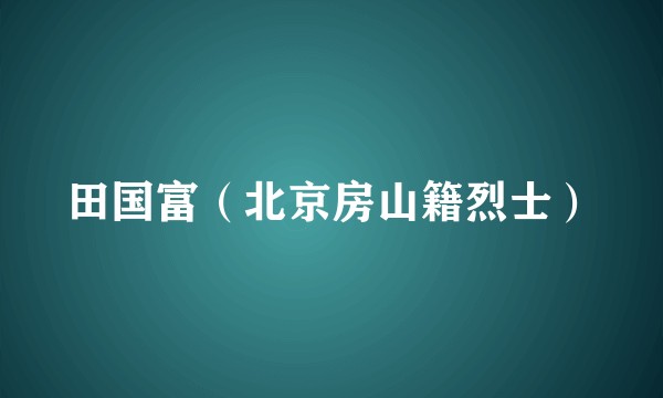 田国富（北京房山籍烈士）