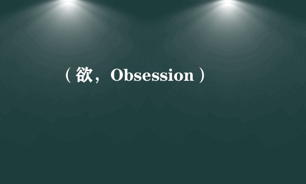 욕（欲，Obsession）