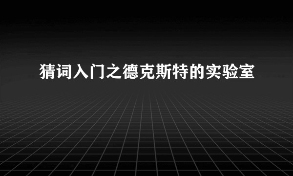 猜词入门之德克斯特的实验室