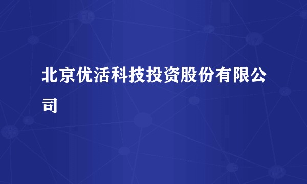 北京优活科技投资股份有限公司