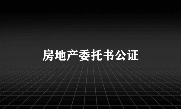 房地产委托书公证