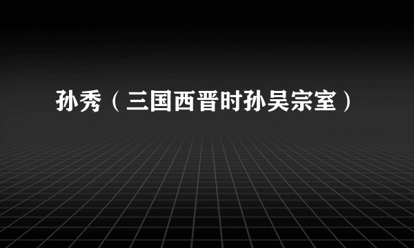 孙秀（三国西晋时孙吴宗室）
