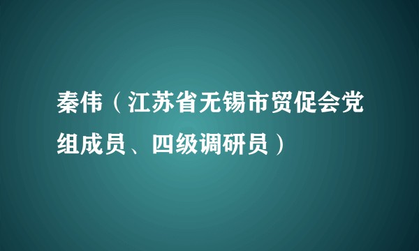 秦伟（江苏省无锡市贸促会党组成员、四级调研员）