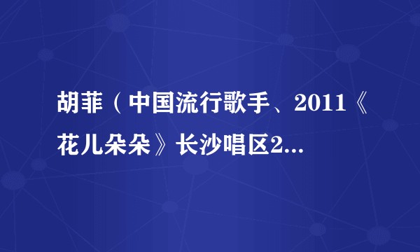 胡菲（中国流行歌手、2011《花儿朵朵》长沙唱区20强选手）