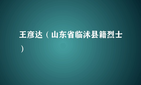 王彦达（山东省临沭县籍烈士）