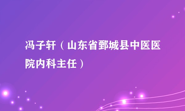 冯子轩（山东省鄄城县中医医院内科主任）
