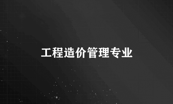 工程造价管理专业
