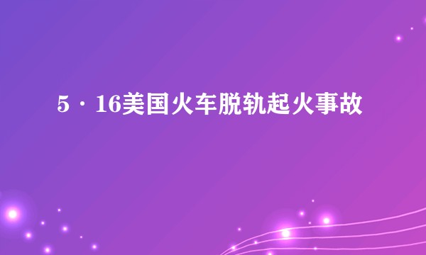 5·16美国火车脱轨起火事故