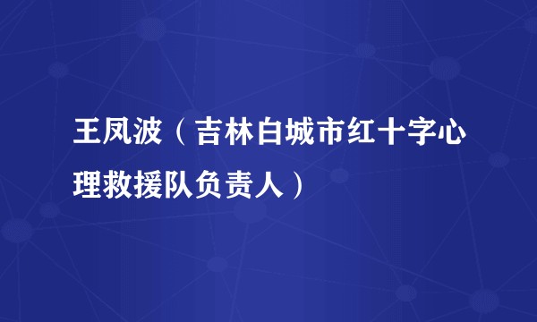 王凤波（吉林白城市红十字心理救援队负责人）