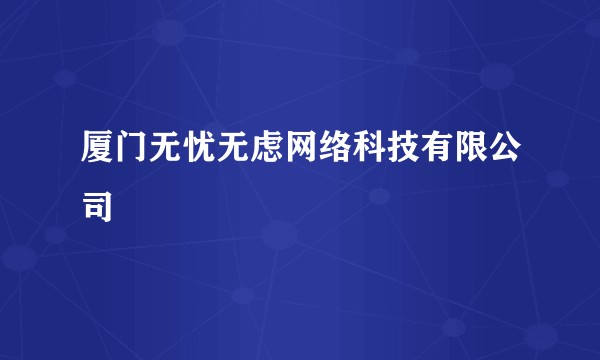厦门无忧无虑网络科技有限公司
