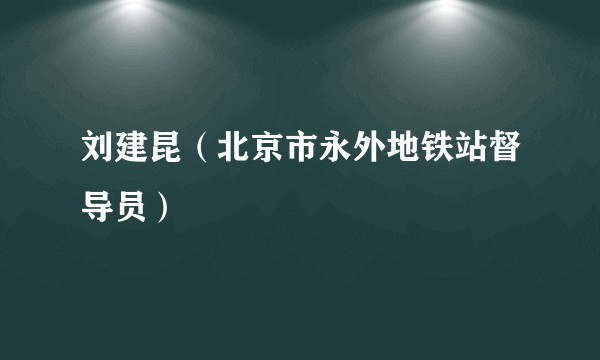 刘建昆（北京市永外地铁站督导员）