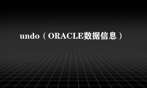 undo（ORACLE数据信息）
