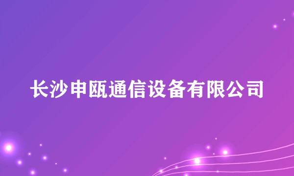 长沙申瓯通信设备有限公司