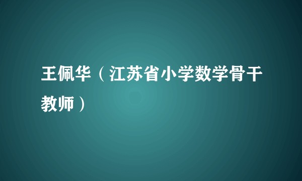 王佩华（江苏省小学数学骨干教师）