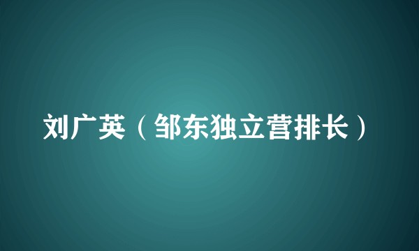刘广英（邹东独立营排长）