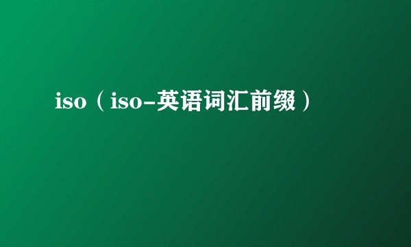 iso（iso-英语词汇前缀）