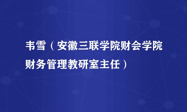 韦雪（安徽三联学院财会学院财务管理教研室主任）