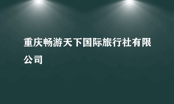 重庆畅游天下国际旅行社有限公司