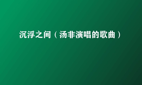 沉浮之间（汤非演唱的歌曲）