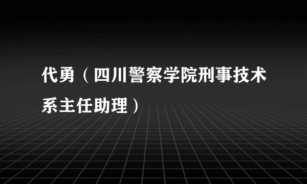 代勇（四川警察学院刑事技术系主任助理）