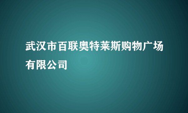 武汉市百联奥特莱斯购物广场有限公司