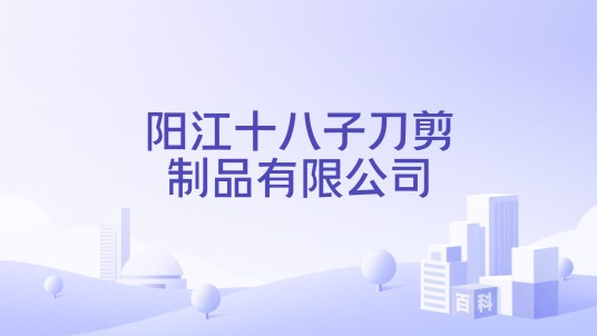 阳江十八子刀剪制品有限公司