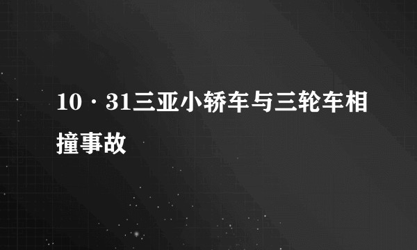10·31三亚小轿车与三轮车相撞事故