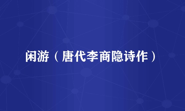 闲游（唐代李商隐诗作）