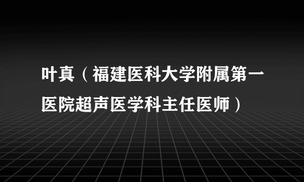 叶真（福建医科大学附属第一医院超声医学科主任医师）
