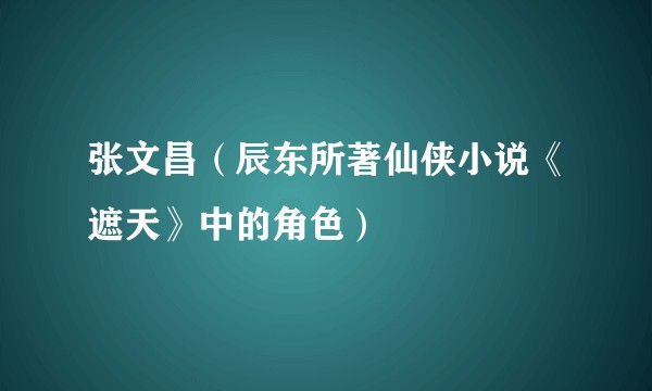 张文昌（辰东所著仙侠小说《遮天》中的角色）